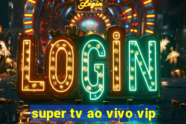 super tv ao vivo vip